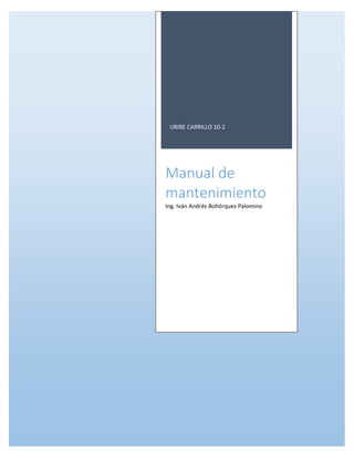 URIBE CARRILLO 10-2
Manual de
mantenimiento
Ing. Iván Andrés Bohórquez Palomino
 