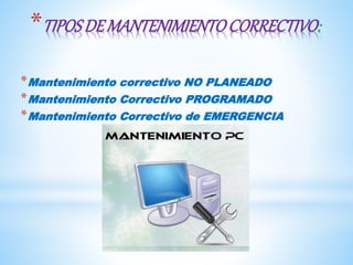 *TIPOSDEMANTENIMIENTOCORRECTIVO:
*Mantenimiento correctivo NO PLANEADO
*Mantenimiento Correctivo PROGRAMADO
*Mantenimiento Correctivo de EMERGENCIA
 