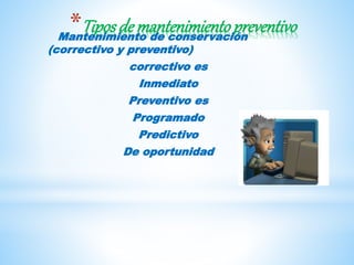 *Tiposde mantenimientopreventivoMantenimiento de conservación
(correctivo y preventivo)
correctivo es
Inmediato
Preventivo es
Programado
Predictivo
De oportunidad
 
