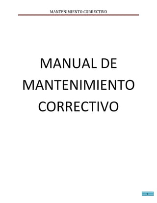 MANTENIMIENTO CORRECTIVO

MANUAL DE
MANTENIMIENTO
CORRECTIVO

1

 
