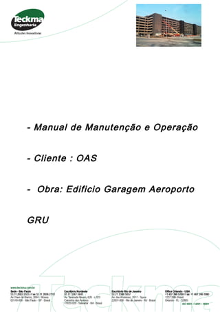 - Manual de Manutenção e Operação
- Cliente : OAS
- Obra: Edificio Garagem Aeroporto
GRU
 