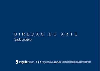 D I R E Ç A O D E A R T E
virgulanove.com.br
SauloLoureiro
atendimento@virgulanove.com.br
 