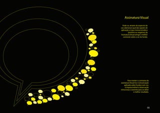 Assinatura Visual

      Pode-se, através do espectro de
    cor, obersevar qual das opções de
    aplicação a traço monocromático
             (positivo ou negativo) da
    Assinatura Visual atinge o melhor
       contraste sobre a cor do fundo.




             Para manter o contrasta da
    assinatura Visual Eco Comunicação
        aplicada sobre fundos com cor,
         é imprescindível a observação
    minuciosa e coerente para se obter
                   o melhor resultado.



.

                                     05
 