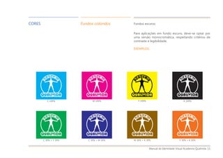 Manual de Identidade Visual Academia Qualivida 13
Y 100%M 100%
C 30% + Y 30% C 30% + M 30%
C 100% K 100%
M 30% + K 30% Y 30% + K 30%
Para aplicações em fundo escuro, deve-se optar por
uma versão monocromática, respeitando critérios de
contraste e legibilidade.
EXEMPLOS:
CORES Fundos coloridos Fundos escuros
 