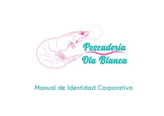 Manual de Identidad Corporativa
Pescaderia
Ola Blanca
 