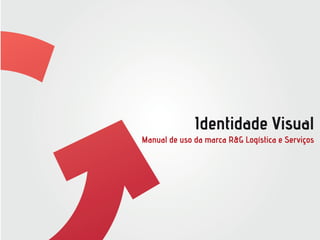 Identidade Visual 
Manual de uso da marca R&G Logística e Serviços 
 