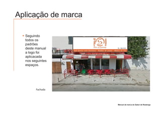 Aplicação de marca

  Seguindo
  todos os
  padrões
  deste manual
  a logo foi
  aplicacada
  nos seguintes
  espaços.




        Fachada




                     Manual de marca do Sabor de Realengo
 