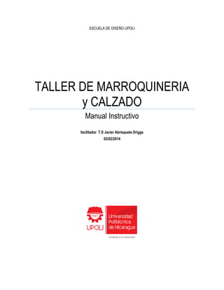 ESCUELA DE DISEÑO UPOLI
TALLER DE MARROQUINERIA
y CALZADO
Manual Instructivo
facilitador T.S Javier Abrisqueta Driggs
02/02/2014
 