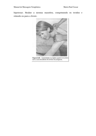 Manual de Massagem Terapêutica             Mario-Paul Cassar

hipotenar. Realize a mesma manobra, comprimindo os tecidos e
rolando-os para a frente.
 