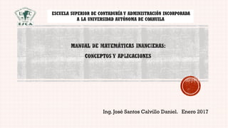 Ing. José Santos Calvillo Daniel. Enero 2017
ESCUELA SUPERIOR DE CONTADURÍA Y ADMINISTRACIÓN INCORPORADA
A LA UNIVERSIDAD AUTÓNOMA DE COAHUILA
 