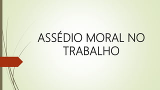 ASSÉDIO MORAL NO
TRABALHO
 