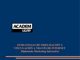 ESTRATEGIAS DE FIDELIZACIÓN Y
VINCULACIÓN A TRAVÉS DE INTERNET
Diplomado Marketing Interactivo
 
