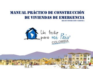 MANUAL PRÁCTICO DE CONSTRUCCIÓN
     DE VIVIENDAS DE EMERGENCIA
                     Área de construcción y logística
 