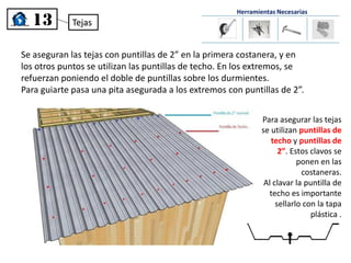 Herramientas Necesarias
  13         Tejas


Se aseguran las tejas con puntillas de 2” en la primera costanera, y en
los o...