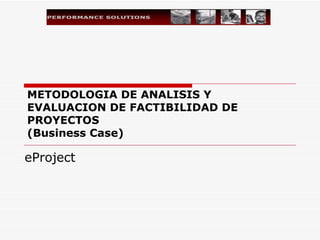 METODOLOGIA DE ANALISIS Y EVALUACION DE FACTIBILIDAD DE PROYECTOS  (Business Case) eProject  