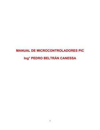 MANUAL DE MICROCONTROLADORES PIC
Ing° PEDRO BELTRÁN CANESSA

1

 