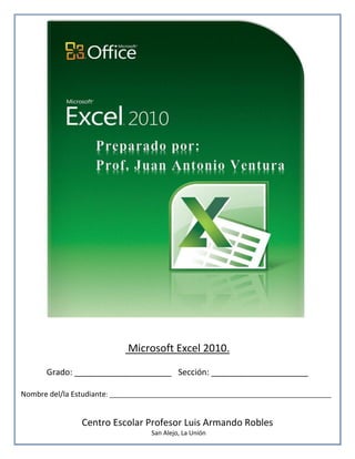 Microsoft Excel 2010.
Grado: _____________________ Sección: _____________________
Nombre del/la Estudiante: ________________________________________________________________
Centro Escolar Profesor Luis Armando Robles
San Alejo, La Unión
 