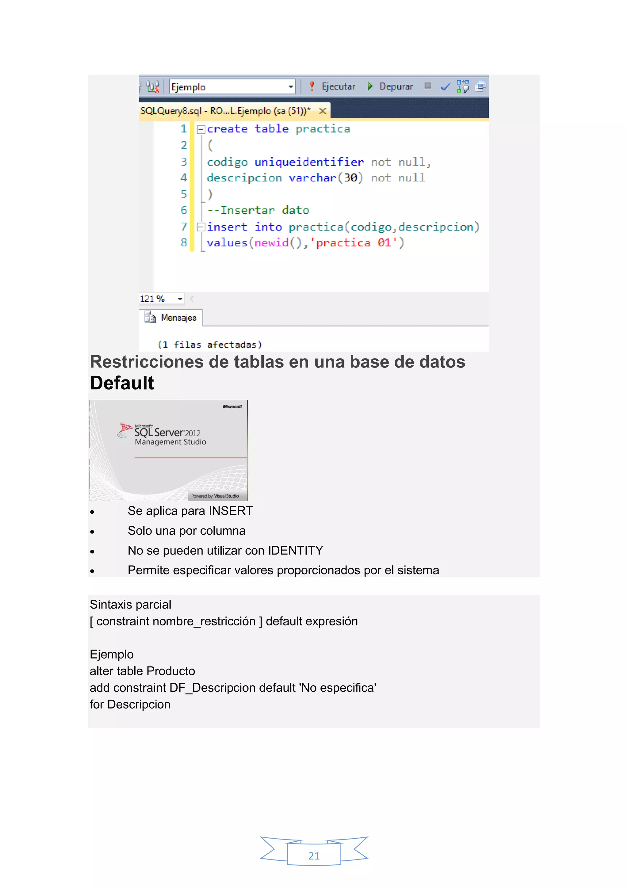21
Restricciones de tablas en una base de datos
Default
 Se aplica para INSERT
 Solo una por columna
 No se pueden utilizar con IDENTITY
 Permite especificar valores proporcionados por el sistema
Sintaxis parcial
[ constraint nombre_restricción ] default expresión
Ejemplo
alter table Producto
add constraint DF_Descripcion default 'No especifica'
for Descripcion
 