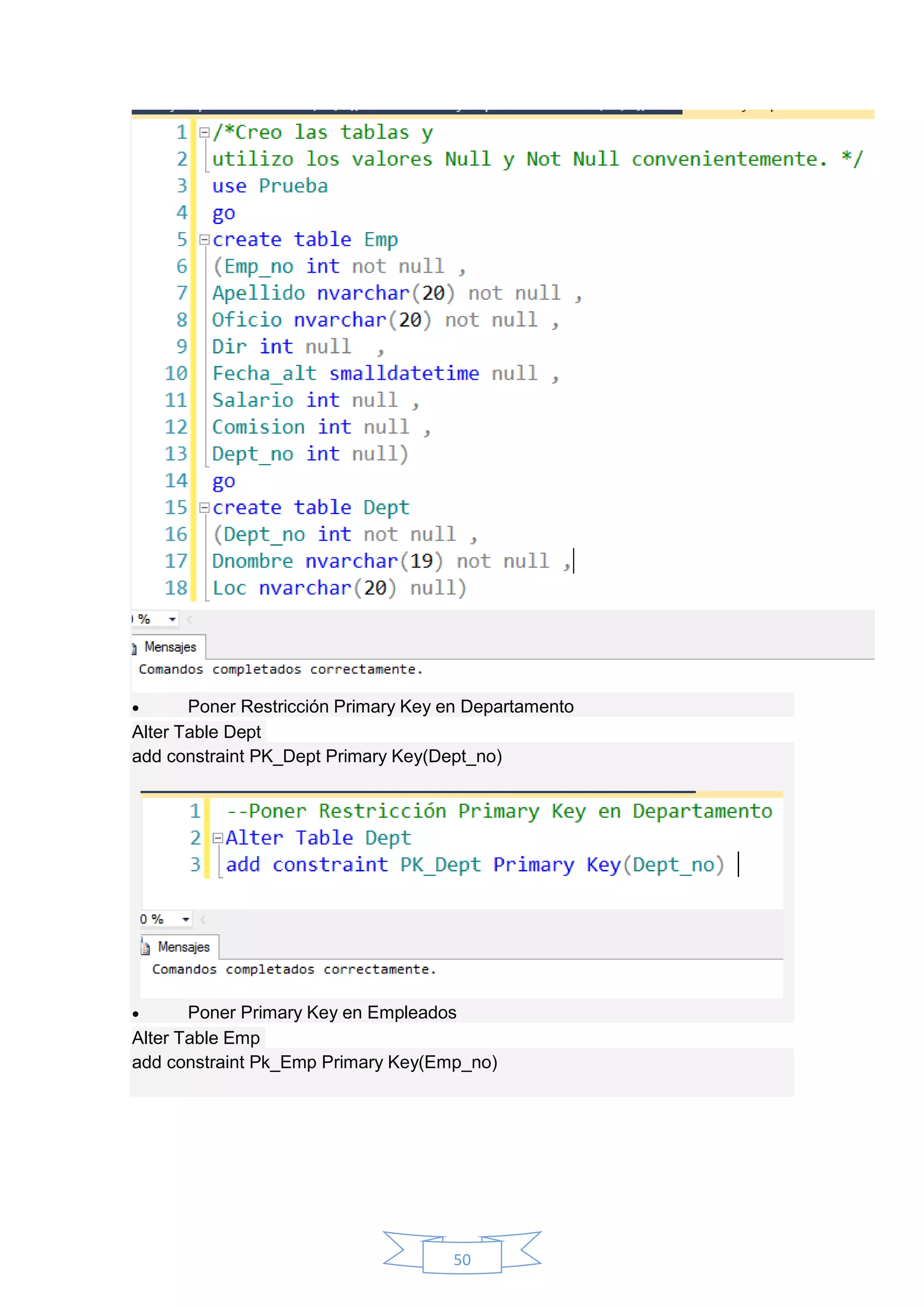 50
 Poner Restricción Primary Key en Departamento
Alter Table Dept
add constraint PK_Dept Primary Key(Dept_no)
 Poner Primary Key en Empleados
Alter Table Emp
add constraint Pk_Emp Primary Key(Emp_no)
 