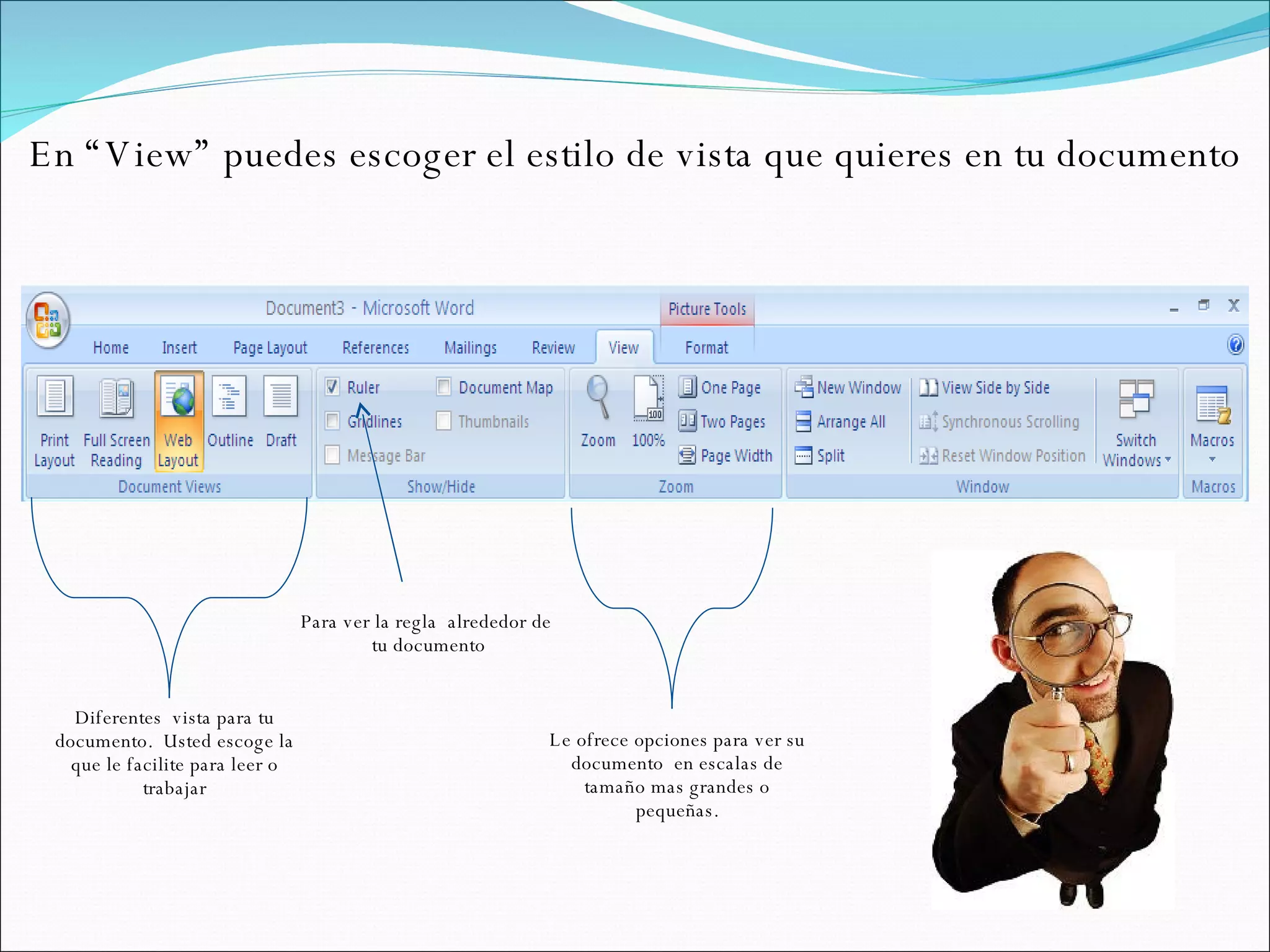 En “View” puedes escoger el estilo de vista que quieres en tu documento Diferentes  vista para tu documento.  Usted escoge la que le facilite para leer o trabajar Para ver la regla  alrededor de  tu documento Le ofrece opciones para ver su documento  en escalas de tamaño mas grandes o pequeñas. 