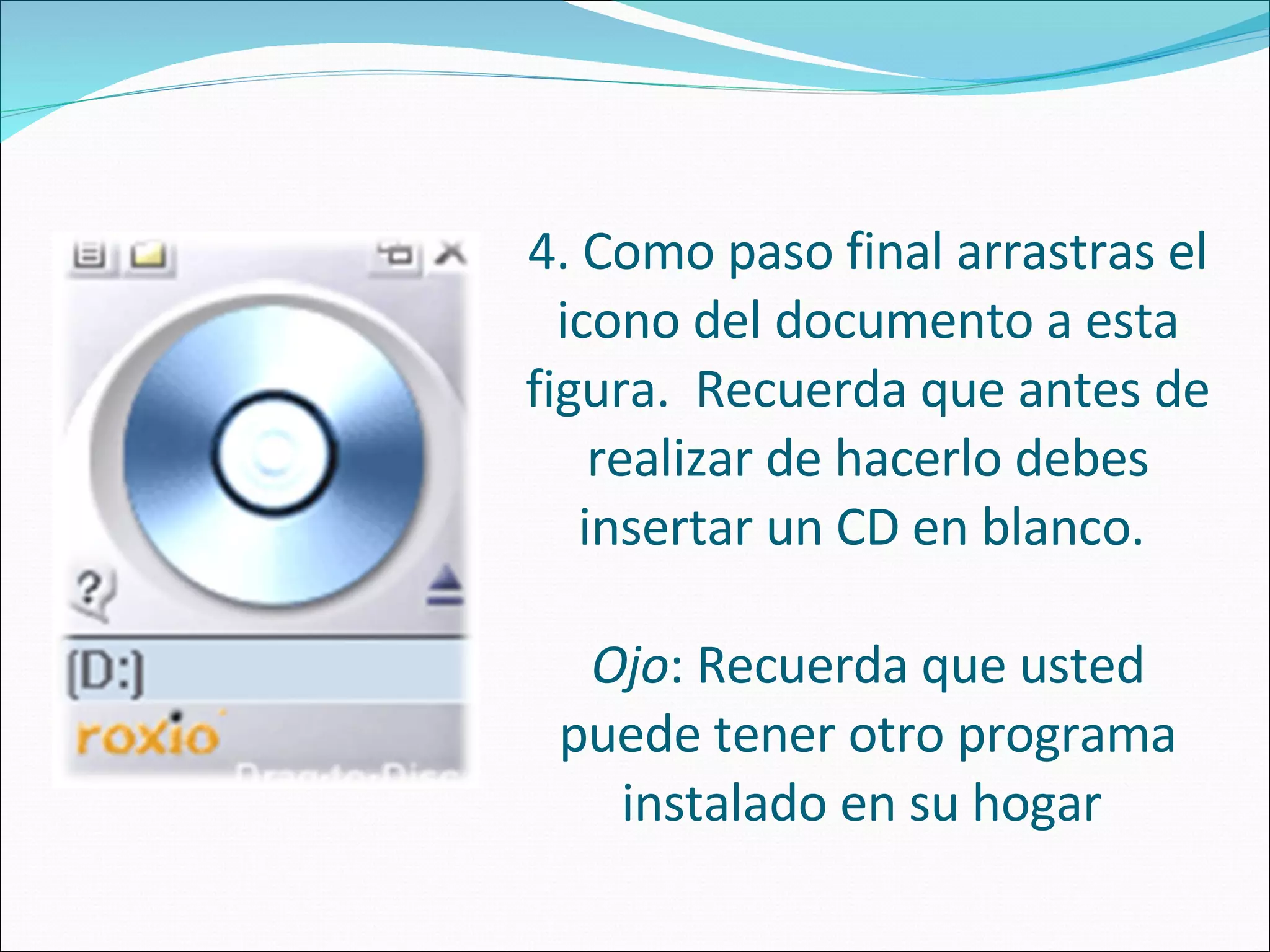 4. Como paso final arrastras el icono del documento a esta figura.  Recuerda que antes de realizar de hacerlo debes insertar un CD en blanco.  Ojo : Recuerda que usted puede tener otro programa instalado en su hogar  