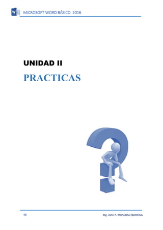 MICROSOFT WORD BÁSICO 2016
46 Mg. John P. MOSCOSO NORIEGA
UNIDAD II
PRACTICAS
 
