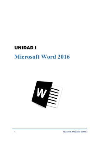 1 Mg. John P. MOSCOSO NORIEGA
UNIDAD I
Microsoft Word 2016
 