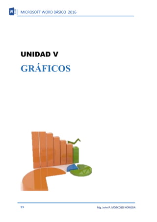 MICROSOFT WORD BÁSICO 2016
93 Mg. John P. MOSCOSO NORIEGA
UNIDAD V
GRÁFICOS
 