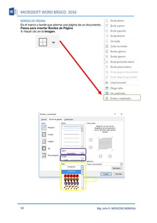 MICROSOFT WORD BÁSICO 2016
59 Mg. John P. MOSCOSO NORIEGA
BORDES DE PÁGINA
Es el marco o borde que adorna una página de un documento.
Pasos para insertar Bordes de Página
1- Hacer clic en la Imagen.
 