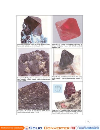 174
Fotografía 7.30. Cuprita (cristal de 1.5 cm). Diculuwe (Zaire).
Fuente: Gold G.Guillermo-Jordi Jubany C; 1994.
Fotografía 7.31. Espinela (variedad falso rubí) cristal de
0.5 cm. Sri Lanka. Fuente: Gold G.Guillermo-Jordi
Jubany C; 1994.
Fotografía 7.32. Magnetita con pirita (cristal del centro 1.5
cm). Piamonte (Italia). Fuente: Gold G.Guillermo-Jordi
Jubany C; 1994.
Fotografía 7.33. Franklinita (cristal 2.5 cm) New Jersey
(USA). Fuente: Gold G.Guillermo-Jordi Jubany C;
1994.
Fotografía 7.34. Cromita (3 cm). Montana (USA). Fuente:
Gold G.Guillermo-Jordi Jubany C; 1994.
Fotografía 7.35. Corindón (cristal de 2.5 cm de altura).
Madagascar. Arriba a la izquierda,cristal de corindón.
Fuente: Gold G.Guillermo-Jordi Jubany C; 1994.
 