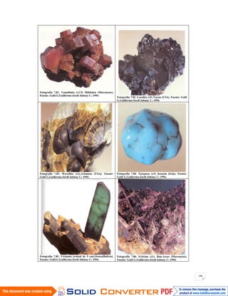 188
Fotografía 7.81. Vanadinita (x1.5) Mibladen (Marruecos).
Fuente: Gold G.Guillermo-Jordi Jubany C; 1994.
Fotografía 7.82. Lazulita (x5) Yucon (USA). Fuente: Gold
G.Guillermo-Jordi Jubany C; 1994.
Fotografía 7.83. Wavellita (x2).Arkansas (USA). Fuente:
Gold G.Guillermo-Jordi Jubany C; 1994.
Fotografía 7.84. Turquesa (x3) Jorasán (Irán). Fuente:
Gold G.Guillermo-Jordi Jubany C; 1994.
Fotografía 7.85. Vivianita (cristal de 5 cm).Oruro(Bolivia).
Fuente: Gold G.Guillermo-Jordi Jubany C; 1994.
Fotografía 7.86. Eritrina (x1). Bou-Azzer (Marruecos).
Fuente: Gold G.Guillermo-Jordi Jubany C; 1994.
 