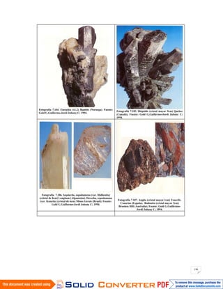 196
Fotografía 7.104. Enstatita (x1.2) Bamble (Noruega). Fuente:
Gold G.Guillermo-Jordi Jubany C; 1994.
Fotografía 7.105. Diópsido (cristal mayor 9cm) Quebec
(Canadá). Fuente: Gold G.Guillermo-Jordi Jubany C;
1994.
Fotografía 7.106. Izquierda, espodumena (var. Hiddenita)
(cristal de 8cm) Langham (Afganistán). Derecha, espodumena
(var. Kuncita) (cristal de 6cm) Minas Gerais (Brasil). Fuente:
Gold G.Guillermo-Jordi Jubany C; 1994.
Fotografía 7.107. Augita (cristal mayor 1cm) Tenerife.
Canarias (España). Rodonita (cristal mayor 3cm)
Brooken Hill (Australia). Fuente: Gold G.Guillermo-
Jordi Jubany C; 1994.
 