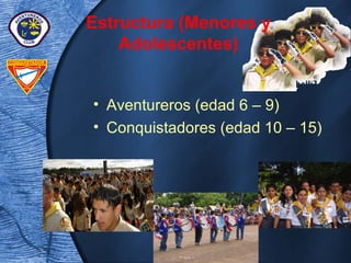 • Aventureros (edad 6 – 9)
• Conquistadores (edad 10 – 15)
Estructura (Menores y
Adolescentes)
 