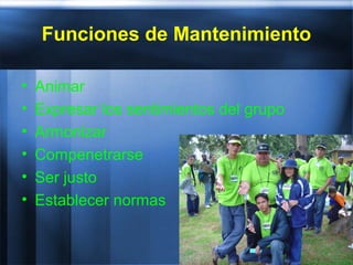 Funciones de Mantenimiento
• Animar
• Expresar los sentimientos del grupo
• Armonizar
• Compenetrarse
• Ser justo
• Establecer normas
 