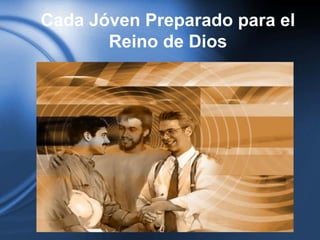 Cada Jóven Preparado para el
Reino de Dios
 