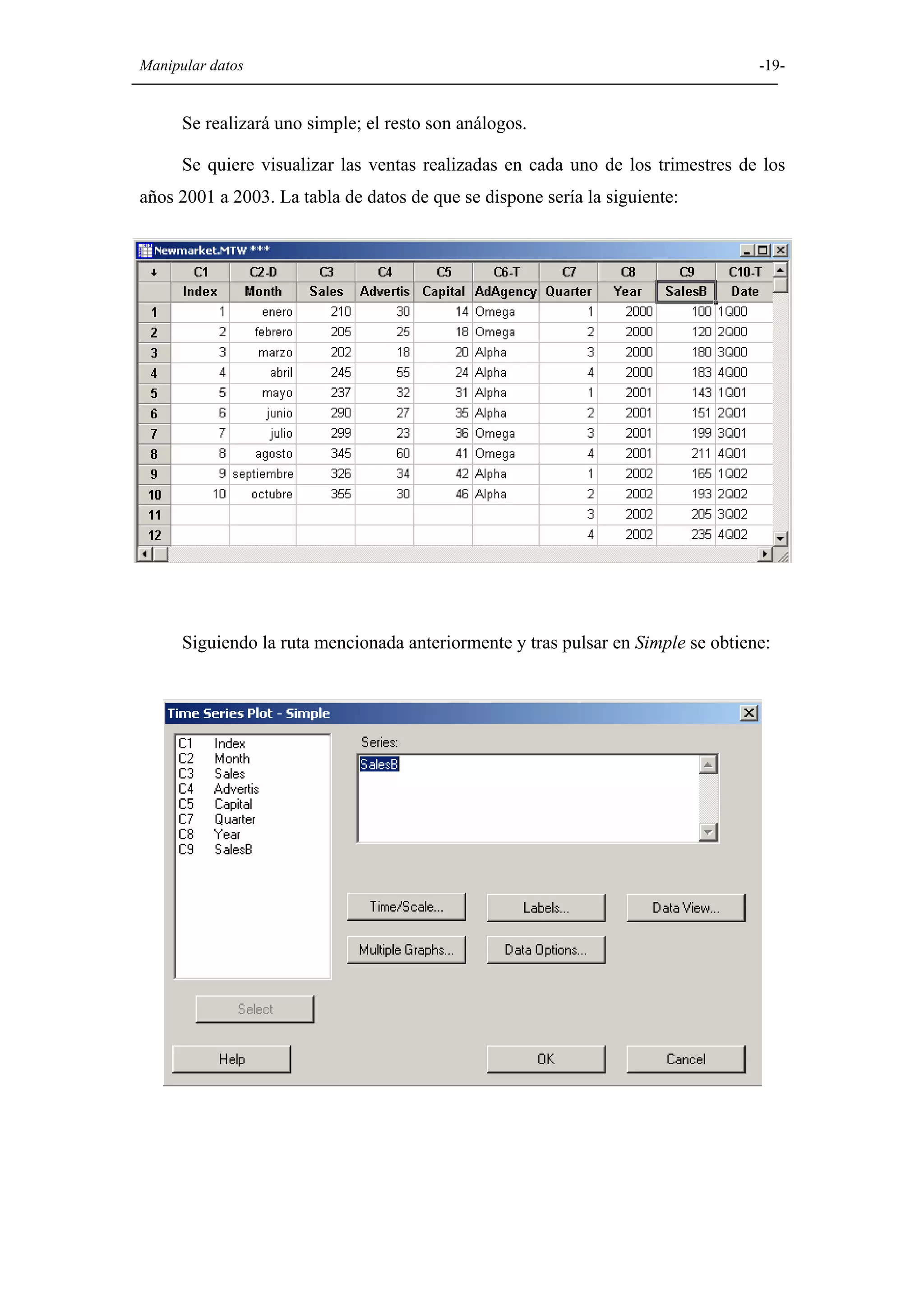 Manipular datos                                                                   -19-


      Se realizará uno simple; el resto son análogos.

      Se quiere visualizar las ventas realizadas en cada uno de los trimestres de los
años 2001 a 2003. La tabla de datos de que se dispone sería la siguiente:




      Siguiendo la ruta mencionada anteriormente y tras pulsar en Simple se obtiene:
 