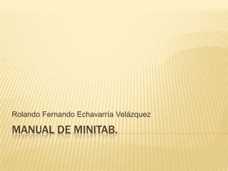 Rolando Fernando Echavarría Velázquez

MANUAL DE MINITAB.

 