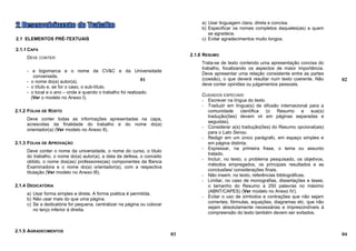 a) Usar linguagem clara, direta e concisa.
                                                                                  b) Especificar os nomes completos daqueles(as) a quem
                                                                                     se agradece.
2.1 ELEMENTOS PRÉ-TEXTUAIS                                                        c) Evitar agradecimentos muito longos.

2.1.1 CAPA
                                                                              2.1.6 RESUMO
     DEVE CONTER:
                                                                                  Trata-se de texto contendo uma apresentação concisa do
                                                                                  trabalho, focalizando os aspectos de maior importância.
     - a logomarca e o nome da CV&C e da Universidade
                                                                                  Deve apresentar uma relação consistente entre as partes
        conveniada.
                                                             01                   (coesão), o que deverá resultar num texto coerente. Não       02
     - o nome do(a) autor(a).
                                                                                  deve conter opiniões ou julgamentos pessoais.
     - o título e, se for o caso, o sub-título.
     - o local e o ano – onde e quando o trabalho foi realizado.
                                                                                  CUIDADOS ESPECIAIS:
       (Ver o modelo no Anexo I).
                                                                                  - Escrever na língua do texto.
                                                                                  - Traduzir em língua(s) de difusão internacional para a
2.1.2 FOLHA DE ROSTO                                                                comunidade       científica   (o   Resumo       e  sua(s)
                                                                                    tradução(ões) devem vir em páginas separadas e
     Deve conter todas as informações apresentadas na capa,
                                                                                    seguidas).
     acrescidas da finalidade do trabalho e do nome do(a)
                                                                                  - Considerar a(s) tradução(ões) do Resumo opcional(ais)
     orientador(a) (Ver modelo no Anexo II).
                                                                                    para o Lato Sensu.
                                                                                  - Redigir em um único parágrafo, em espaço simples e
2.1.3 FOLHA DE APROVAÇÃO                                                            em página distinta.
                                                                                  - Expressar, na primeira frase, o tema ou assunto
     Deve conter o nome da universidade, o nome do curso, o título
                                                                                    tratado.
     do trabalho, o nome do(a) autor(a), a data da defesa, o conceito
                                                                                  - Incluir, no texto, o problema pesquisado, os objetivos,
     obtido, o nome dos(as) professores(as) componentes da Banca
                                                                                    métodos empregados, os principais resultados e as
     Examinadora e o nome do(a) orientador(a), com a respectiva
                                                                                    conclusões/ considerações finais.
     titulação (Ver modelo no Anexo III).
                                                                                  - Não inserir, no texto, referências bibliográficas.
                                                                                  - Limitar, no caso de monografias, dissertações e teses,
2.1.4 DEDICATÓRIA                                                                   o tamanho do Resumo a 250 palavras no máximo
                                                                                    (ABNT/CAPES) (Ver modelo no Anexo IV).
     a) Usar forma simples e direta. A forma poética é permitida.
                                                                                  - Evitar o uso de símbolos e contrações que não sejam
     b) Não usar mais do que uma página.
                                                                                    correntes; fórmulas, equações, diagramas etc. que não
     c) Se a dedicatória for pequena, centralizar na página ou colocar
                                                                                    sejam absolutamente necessárias e imprescindíveis à
        no terço inferior à direita.
                                                                                    compreensão do texto também devem ser evitados.


2.1.5 AGRADECIMENTOS
                                                                         03                                                                     04
 