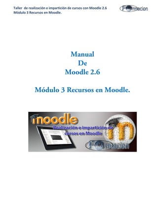 Taller de realización e impartición de cursos con Moodle 2.6
Módulo 3 Recursos en Moodle.
Manual
De
Moodle 2.6
Módulo 3 Recursos en Moodle.
 
