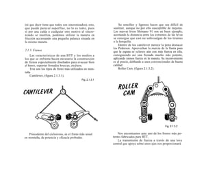 (ni que decir tiene que todos son sincronizados); esto,        Su sencillez y ligereza hacen que sea difícil de
que puede parecer superfluo, no lo es tanto, pues          sustituir, aunque no por ello susceptible de mejoras.
si por una caída o cualquier otro motivo el sincro-        Las nuevas levas Shimano 91 son un buen ejemplo,
nizado se inutiliza, podemos utilizar la maneta en         acortando la distancia entre los extremos de las levas
fricción accionando una pequeña palanca situada en         se consigue que casi no sobresalgan de los tirantes
la misma maneta.                                           o la horquilla.
                                                               Dentro de los cantilever merece la pena destacar
                                                           los Pedersen. Aprovechan la inercia de la llanta para
2.1.3. Frenos                                              que la zapata se «clave» aún con más fuerza en ella,
    Las características de una BTT y los medios a          consiguiendo así una frenada mucho más potente,
los que se enfrenta hacen necesaria la construcción        aplicando menos fuerza en la maneta. Su inconveniente
de frenos especialmente diseñados para evacuar bien        es el precio, doblando a unos convencionales de buena
el barro, soportar frenadas bruscas, etcétera.             calidad.
    Tres son los tipos de freno más utilizados en mon-         Roller Cam. (figura 2.1.3.2).
taña
    Cantilever, (figura 2.1.3.1).
                                            Fig. 2.1.3.1




                                                                                                   Fig. 2.1.3.2


   Procedente del ciclocross, es el freno más usual            Nos encontramos ante uno de los frenos más po-
en montaña, de potencia y eficacia probadas.               tentes fabricados para BTT.
                                                               La transmisión de fuerza a través de una leva
                                                           central que apoya sobre unos ejes nos proporcionará
 