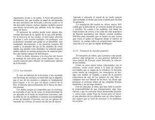 argumentos en pro y en contra. A favor del protector,       Aprende a colocarte el rastral de un modo natural,
obviamente, hay que resaltar su papel de salvaguardia       aprovechando el diente que tiene el pedal para facilitar
de una mecánica tan delicada y precisa como es la           la operación.
del desviador trasero, incluso algunos modelos poseen           La instalación del rastral no ofrece mayor difi-
una forma envolvente que además evita las salpica-          cultad que la derivada de un correcto acople de tuercas
duras de barro.                                             y tornillos. En cuanto a los modelos, van desde los
    El protector de cambio puede tener alguna des-          tradicionales de correa a los cada día más populares
ventaja derivada de la rigidez de la que está dotado.       de fijación automática; por último, existen modelos
En la mayoría de las caídas, el desviador absorbe           híbridos para montaña que se basan en una correa
el golpe y sólo resulta arañado; sin embargo, con           que cruza el pedal en diagonal desde el interior al
el protector montado este golpe no es absorbido, sino       exterior; su ventaja radica en proporcionar una buena
trasladado directamente a las punteras traseras del         sujeción a la vez que un rápido desbloqueo.
cuadro y al pasador del eje en los modelos de cierre
rápido, que pueden verse afectados. La solución quizás
podría radicar en montar protectores de material plás-      2.2.13. Transporte de chavales pequeños
tico que fueran capaces de deformarse.
    Ante la duda, dejamos a la elección del lector              El transporte de niños, que a primera vista puede
el montaje de esta pieza que, como hemos visto, no          parecer algo peligroso, es una práctica habitual en
resulta esencial para obtener un rendimiento óptimo         otros países de Europa como Holanda, la «meca»
de la bicicleta.                                            de los ciclistas.
                                                                Como en otros tantos temas relacionados con el
                                                            ciclismo, existe cierto temor a la hora de realizar
2.2.12. Los rástrales                                       actividades que se salgan de lo ortodoxo: la bicicleta
                                                            como medio de transporte, los mensajeros en bici
    Si eres un habitual de la bicicleta y has montado       algo casi inédito en España, a pesar de la positiva
con bicicletas de carretera, no hará falta que te digamos   experiencia de uno de los autores de este libro o
que el uso de los rástrales o calapiés es fundamental       cualquier otro uso laboral de las bicis, las chicas que
para lograr, a la vez que un mejor control de la            practican el ciclismo objeto de las estúpidas bromas
bici, el máximo aprovechamiento de la fuerza de nues-       machistas y así un largo etcétera.
tras piernas.                                                   Con los chavales, lo único que hace falta es asumir
    Las dudas surgen al comprobar que en ciclismo           la responsabilidad de que transportamos algo muy
de montaña el pie ha de estar en disponibilidad de          valioso y que no conviene hacer demasiadas piruetas
ser apoyado en el suelo en numerosas ocasiones; esto        >, sobre todo, andar bien de forma para no hacer
no debe de ser un problema si estamos acostumbrados         el más absoluto de los ridículos ante un «loco bajito»
al uso de rástrales. Conviene, eso esí, no apretar de-      que seguro que se reirá de nosotros si no podemos
masiado las correas, al menos las del pie de apoyo.         con su peso.
 