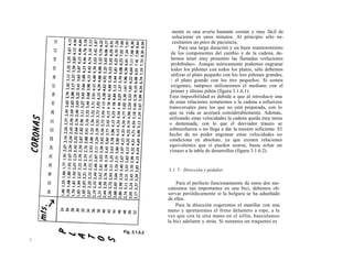 mente es una avería bastante común y muy fácil de
  solucionar en unos minutos. Al principio sólo ne-
  cesitamos un poco de paciencia.
      Para una larga duración y un buen mantenimiento
 de los componentes del cambio y de la cadena, de-
 bemos tener muy presentes las llamadas «relaciones
 prohibidas». Aunque teóricamente podemos engranar
 todos los piñones con todos los platos, sólo debemos
 utilizar el plato pequeño con los tres piñones grandes,
  el plato grande con los tres pequeños. Si somos
 exigentes, tampoco utilizaremos el mediano con el
 primer y último piñón (figura 3.1.6.1).
Esta imposibilidad es debida a que al introducir una
de estas relaciones sometemos a la cadena a esfuerzos
transversales para los que no está preparada, con lo
que su vida se acortará considerablemente. Además,
utilizando estas velocidades la cadena queda muy tensa
o destensada, con lo que el desviador trasero se
sobreesfuerza o no llega a dar la tensión suficiente. El
hecho de no poder engranar estas velocidades no
condiciona en absoluto, ya que existen relaciones
equivalentes que sí pueden usarse, basta echar un
vistazo a la tabla de desarrollos (figura 3.1.6.2).


3.1. 7. Dirección y pedalier

    Para el perfecto funcionamiento de estos dos me-
canismos tan importantes en una bici, debemos ob-
servar periódicamente si la holgura se ha adueñado
de ellos.
    Para la dirección cogeremos el manillar con una
mano y apretaremos el freno delantero a tope, a la
vez que con la otra mano en el sillín, basculamos
la bici adelante y atrás. Si notamos un traqueteo es
 
