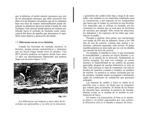 que le debemos al medio natural, pensamos que uno            y geometría del cuadro (más baja y larga la de mon-
de los principales mensajes que debe transmitir este         taña), sino también en los materiales empleados para
libro es el de fomentar una práctica que de no realizarse    su construcción, y por supuesto en los componentes
bajo una ética de respeto medioambiental puede de-           que hacen que el cuadro se convierta en una bicicleta.
generar en dinámicas agresivas desde el punto de vista       Los materiales que se utilizan en montaña son bá-
ecológico. Este proceso puede generar un rechazo jus-        sicamente los mismos que se usan para las bicicletas
tificado hacia el ciclismo de montaña como conse-            de carretera, por ejemplo. Sólo varían las aleaciones,
cuencia del abuso de aquellos que desconocen el equi-        los diámetros y los espesores de los tubos que cons-
librio entre deporte y protección del medio.                 tituyen el cuadro.
                                                                 Pasando a analizar otras partes, nos encontramos
                                                            con ruedas de 650 mm de diámetro, frente a los 700
1.5. Diferencias con las demás bicicletas                   mm de una de carreras. Llantas más anchas y re-
                                                            sistentes, cubiertas taqueadas, todo terreno. El juego
    Cuando las bicicletas de montaña nacieron, lo
                                                            manillar-potencia no tiene nada que ver con los diseños
hicieron, porque poseen características y elementos
                                                            que montan las bicis de carreras.
que las hacen llegar donde otras no pueden. Una
                                                                 En montaña, el manillar es recto, lo que incrementa
BTT permite pedalear en lugares donde hace unos
                                                            la manejabilidad, y permite un mayor dominio y ra-
15 años era absolutamente impensable que pudiera            pidez en el manejo de la dirección, fundamental en
llegar una bicicleta (figura 1.5.1).                        terreno irregular. No todo son ventajas, en contra
                                                            tenemos la imposibilidad de un cambio de postura
                                                            apreciable, después de muchos kilómetros se echa en
                                                            falta. Esta carencia se trata de compensar con nuevos
                                                            diseños de manillar ovalados y basados en modelos
                                                            de triatlón. La potencia es menos inclinada que las
                                                            de carretera, variando mucho su longitud e inclinación,
                                                            según las condiciones de conducción que queramos
                                                            conseguir.
                                                                 Las manetas de cambio y freno se sitúan en el
                                                            manillar muy a mano, de modo que no tengamos
                                                            que soltarlo para accionarlas. El diseño de los frenos
                                                            de montaña hace aumentar la potencia de frenada,
                                                            además evitan en la medida de lo posible la acu-
                                                            mulación de barro.
                                                                 En cuanto a la transmisión, la base es la misma:
                                                            un plato y un piñón engranados por una cadena,
    Las diferencias con respecto a otros tipos de bi-       la diferencia está en el tamaño y número de éstos.
cicletas son apreciables, y no sólo en la estructura
 
