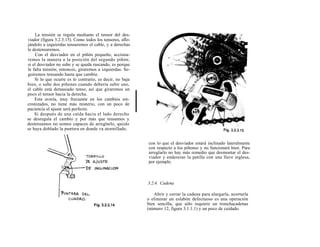 La tensión se regula mediante el tensor del des-
viador (figura 3.2.3.15). Como todos los tensores, aflo-
jándolo a izquierdas tensaremos el cable, y a derechas
le destensaremos.
    Con el desviador en el piñón pequeño, acciona-
remos la maneta a la posición del segundo piñón;
si el desviador no sube y se queda rascando, es porque
le falta tensión; entonces, giraremos a izquierdas. Se-
guiremos tensando hasta que cambie.
    Si lo que ocurre es lo contrario, es decir, no baja
bien, o sube dos piñones cuando debería subir uno,
el cable está demasiado tenso, así que giraremos un
poco el tensor hacia la derecha.
    Esta avería, muy frecuente en los cambios sin-
cronizados, no tiene más misterio, con un poco de
paciencia el ajuste será perfecto.
    Si después de una caída hacia el lado derecho
se desregula el cambio y por más que tensamos y
destensamos no somos capaces de arreglarlo, quizás
se haya doblado la puntera en donde va atornillado,


                                                           con lo que el desviador estará inclinado lateralmente
                                                           con respecto a los piñones y no funcionará bien. Para
                                                           arreglarlo no hay más remedio que desmontar el des-
                                                           viador y enderezar la patilla con una llave inglesa,
                                                           por ejemplo.



                                                           3.2.4. Cadena

                                                               Abrir y cerrar la cadena para alargarla, acortarla
                                                           o eliminar un eslabón defectuoso es una operación
                                                           bien sencilla, que sólo requiere un tronchacadenas
                                                           (número 12, figura 3.1.1.1) y un poco de cuidado.
 