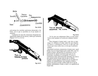 será porque las cazoletas aprisionan demasiado a las
bolas, con lo que se percibirá en el eje mucho ro-
zamiento.
    Cualquiera de estas dos situaciones desgastará de-
sigualmente alguna de las piezas y habrá que sustituirla         En los ejes con rodamientos libres, se usan tantas
(figuras 3.2.5.1 y 3.2.5.2).                                 bolas como quepan en la pista de rodadura menos
                                                            dos.
                                                                 Para conseguir el punto justo y que éste se man-
                                                            tenga s i n aflojarse al rodar, todos los ejes dispone
                                                            de tuerca y contratuerca. Esto no es más que una
                                                            tuerca que rosca sobre otra y evita que la primera
                                                            se afloje.
                                                            Apretando la primera, tantearemos el punto justo. aquel
                                                           donde el eje no tenga holgura pero ruede libre; una vez
                                                           cogido el punto, apretaremos la contratuerca con la
                                                           precaución de sujetar la primera para que no sea
                                                           arrastrada y perdamos lo conseguido. Si tuerca y
                                                           contratuerca están suficientemente apretadas una cont r a
                                                           otra, pasará mucho tiempo antes de que se aflojen.
                                                           También existen algunos modelas de ejes de peda-lier
                                                           sellados, sin mantenimiento, cuyo montaje se limita a
                                                           colocar una pieza roscada a ambos lados de la caja de
                                                           pedalier, apretándolas a fondo, es decir, sin regulación de
                                                           ningún tipo.
 