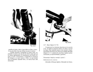 3.2.7. Bujes (figura 3.2.7.0)
                                                                Si aparecen los síntomas descritos en la sección
                                                            3.1.8, no dudes en ponerte manos a la obra y revisar
 manillar de lado a lado, el giro debe ser libre y suave.   los bujes. Para «meterle mano» a los carretes o bujes,
 Si no gira libre, hay que aflojar un poco la tuerca.       necesitamos dos llaves de conos de la medida adecuada
    Cuando hayamos conseguido el punto justo, su-           (figura 3.1.1.1, número 8), una llave inglesa, grasa
jetando la tuerca con una de las llaves para que no         consistente, un destornillador y petróleo.
se mueva apretaremos la contratuerca con fuerza (fi-
gura 3.2.6.8). Volveremos a comprobar la ausencia
de holgura y el giro suave y libre, ya que puede            Desmontaje, limpieza, montaje y ajuste 1.
que no hayamos sujetado bien y la tuerca haya sido          DESBLOQUEO DE LA RUEDA
arrastrada.
                                                               Abriendo el blocaje rápido y liberando los frenos.
 