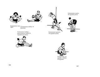 Estiramientos muslos
                                                                                    30 segundos pierna




  Estiramiento zona
  ingles            Calentamiento tobillos 10
                    rotaciones

              Estiramiento lumbar y             Estiramientos gemelos
              parte posterior rodilla 30        30 segundos pierna
              segundos por pierna




                                                               Estiramientos de
                                                               espalda y tobillos
                                                               30 segundos



146
                                                                                                   147
 