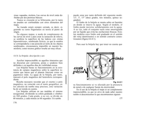 rosas vaguadas, etcétera. Las curvas de nivel están de-     puede estar por tanto definido del siguiente modo:
finidas por dos premisas básicas:                           12°, 3', 15" (doce grados, tres minutos, quince se-
    Nunca se cruzarán ni se bifurcarán, por lo tanto        gundos).
no pueden ser confundidas con otros elementos del               El limbo de la brújula se monta sobre un bastidor
mapa.                                                       en donde se mueve la aguja. Según el modelo, el
    Su trazado estará siempre cerrado, es decir, si-        limbo puede moverse solidariamente con la aguja.
guiendo su curso llegaríamos en teoría al punto de          A su vez, todo el conjunto suele estar amortiguado
origen.                                                     por un líquido que evita las oscilaciones bruscas. Exis-
    En algunos mapas, a modo de complemento de              ten modelos cuyo limbo está graduado en el sentido
las curvas de nivel y para crear la sensación de relieve,   del reloj (destrosumo) o en sentido contrario (sines-
se sombrea la superficie de las laderas con «tintas         trosumo) (figura 4.4.4.1).
hipsométricas», sombreado ficticio, ya que la sombra
se correspondería a una posición al norte de los objetos       Para usar la brújula hay que tener en cuenta que
sombreados, circunstancia imposible en nuestro he-
misferio; como recurso gráfico resulta ser muy eficaz.


4.4.4. La brújula: descripción y uso

    Auxiliar imprescindible en aquellos itinerarios que
no discurran por carreteras, pistas o senderos bien
definidos o en aquellos días de visibilidad escasa.
    Las brújulas basan su funcionamiento en la exis-
tencia de campos magnéticos sobre la superficie te-
rrestre que hacen que el planeta funcione como un
gigantesco imán. La aguja de la brújula, por tanto,
marcará el polo magnético del hemisferio correspon-
diente.
    Resulta necesario recordar que el «norte» o polo
magnético, no coincide con el norte geográfico, en          su funcionamiento se ve afectado por la presencia
los cálculos de rumbo muy precisos, esta variación          de metal o de cualquier fuente de electricidad.
ha de ser tenida en cuenta.                                    En el uso de la brújula el mapa es un complemento
    Las brújulas utilizan en sus medidas el sistema         imprescindible, ya que no sirve de nada saber nuestro
sexagesimal, dividiendo su esfera graduada o «limbo»        rumbo si desconocemos lo que encontraremos siguien-
en 360 grados. Cada grado, a su vez, se divide en
60 minutos, y cada minuto en 60 segundos. Un rumbo                                                              177
176
 