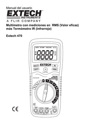 Manual del usuario 
Multímetro con mediciones en RMS (Valor eficaz) 
más Termómetro IR (Infrarrojo) 
Extech 470 
 