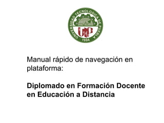 Manual rápido de navegación en plataforma: Diplomado en Formación Docente en Educación a Distancia   